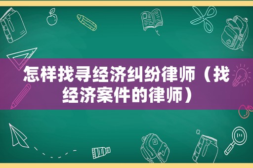 怎樣找尋經濟糾紛律師（找經濟案件的律師）