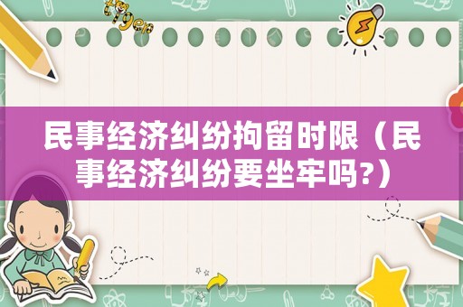 民事經濟糾紛拘留時限（民事經濟糾紛要坐牢嗎?）
