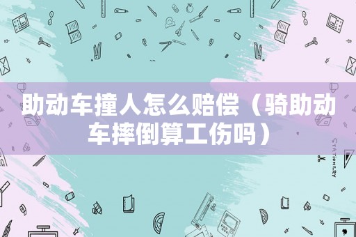 助動(dòng)車撞人怎么賠償（騎助動(dòng)車摔倒算工傷嗎）