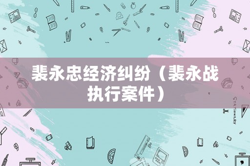 裴永忠經濟糾紛（裴永戰執行案件）
