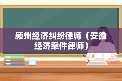 潁州經(jīng)濟(jì)糾紛律師（安徽經(jīng)濟(jì)案件律師）