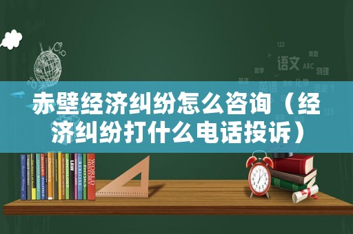 赤壁經濟糾紛怎么咨詢（經濟糾紛打什么電話投訴）