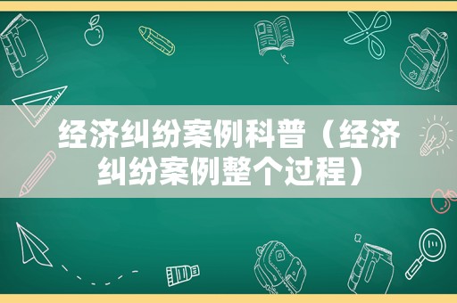 經濟糾紛案例科普（經濟糾紛案例整個過程）