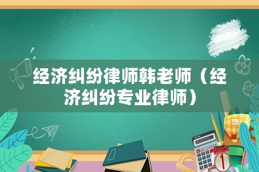 經(jīng)濟(jì)糾紛律師韓老師（經(jīng)濟(jì)糾紛專業(yè)律師）