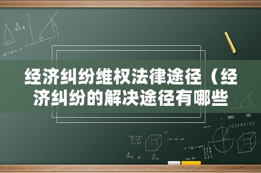 經濟糾紛維權法律途徑（經濟糾紛的解決途徑有哪些?請簡要介紹）