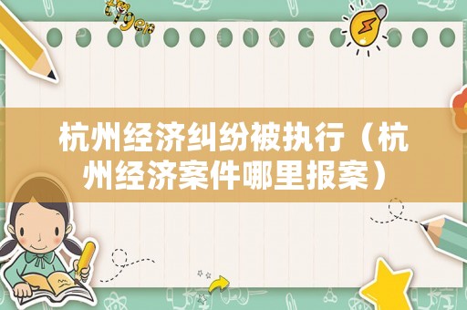 杭州經濟糾紛被執行（杭州經濟案件哪里報案）