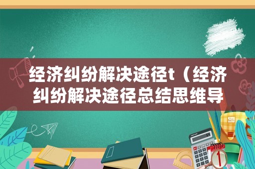 經(jīng)濟(jì)糾紛解決途徑t（經(jīng)濟(jì)糾紛解決途徑總結(jié)思維導(dǎo)圖）
