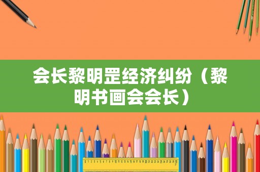 會長黎明罡經濟糾紛（黎明書畫會會長）