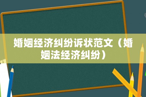 婚姻經(jīng)濟(jì)糾紛訴狀范文（婚姻法經(jīng)濟(jì)糾紛）