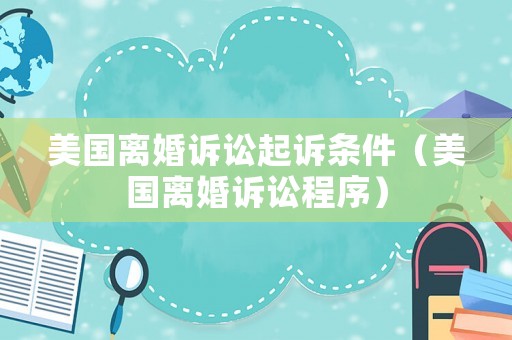 美國離婚訴訟起訴條件（美國離婚訴訟程序）
