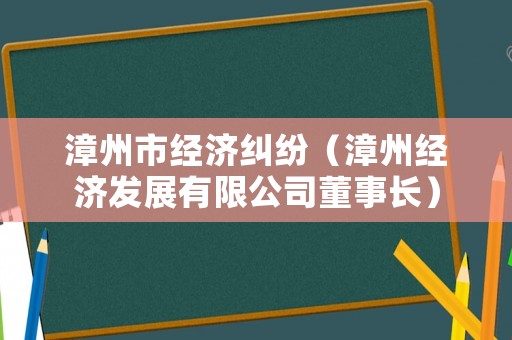 漳州市經(jīng)濟(jì)糾紛（漳州經(jīng)濟(jì)發(fā)展有限公司董事長(zhǎng)）