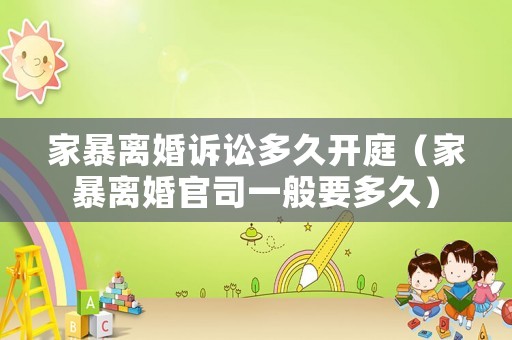 家暴離婚訴訟多久開庭（家暴離婚官司一般要多久）