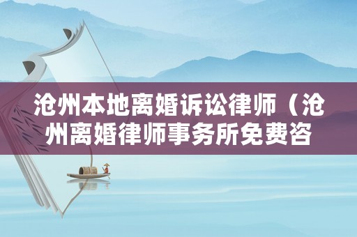 滄州本地離婚訴訟律師（滄州離婚律師事務所免費咨詢）