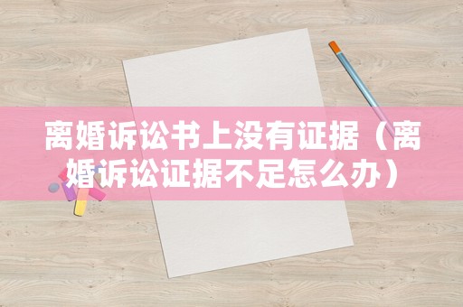 離婚訴訟書上沒有證據（離婚訴訟證據不足怎么辦）