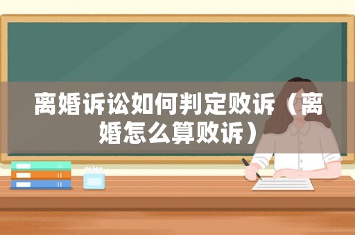 離婚訴訟如何判定敗訴（離婚怎么算敗訴）