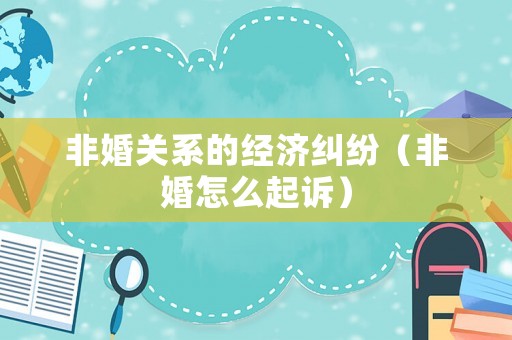 非婚關(guān)系的經(jīng)濟(jì)糾紛（非婚怎么起訴）