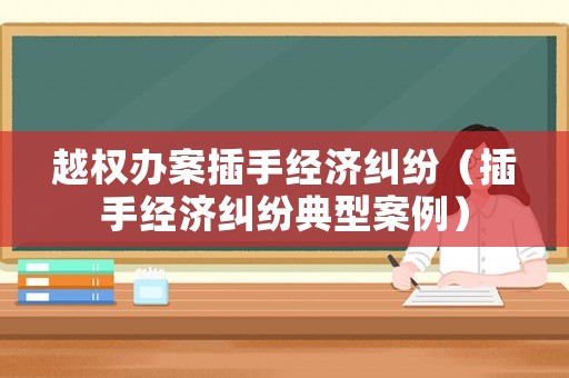 越權辦案插手經濟糾紛（插手經濟糾紛典型案例）
