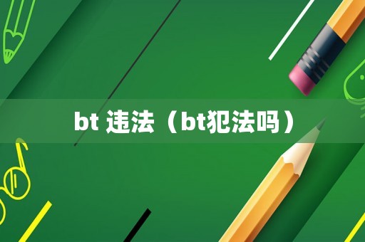 bt 違法（bt犯法嗎）