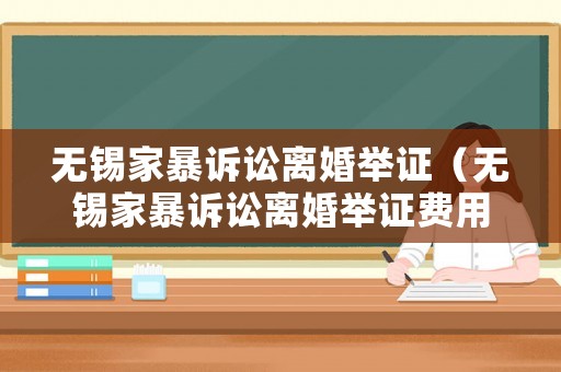 無錫家暴訴訟離婚舉證（無錫家暴訴訟離婚舉證費用）