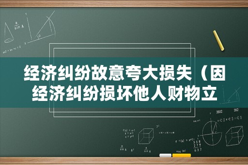 經濟糾紛故意夸大損失（因經濟糾紛損壞他人財物立案標準）