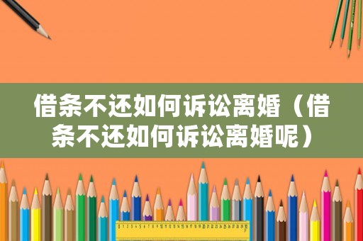 借條不還如何訴訟離婚（借條不還如何訴訟離婚呢）