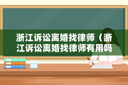 浙江訴訟離婚找律師（浙江訴訟離婚找律師有用嗎）