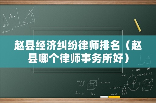 趙縣經濟糾紛律師排名（趙縣哪個律師事務所好）