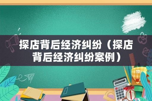 探店背后經濟糾紛（探店背后經濟糾紛案例）