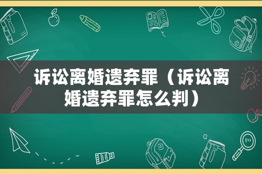 訴訟離婚遺棄罪（訴訟離婚遺棄罪怎么判）