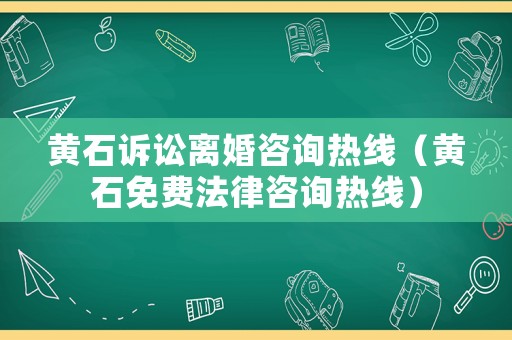 黃石訴訟離婚咨詢熱線（黃石免費法律咨詢熱線）