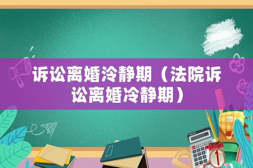 訴訟離婚泠靜期（法院訴訟離婚冷靜期）
