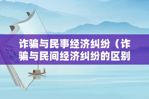 詐騙與民事經濟糾紛（詐騙與民間經濟糾紛的區別）