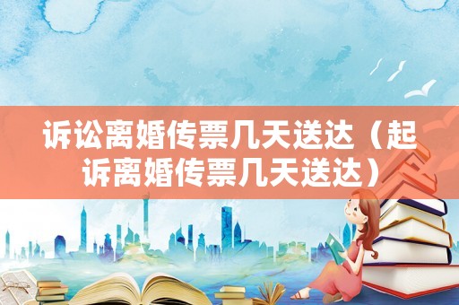 訴訟離婚傳票幾天送達（起訴離婚傳票幾天送達）