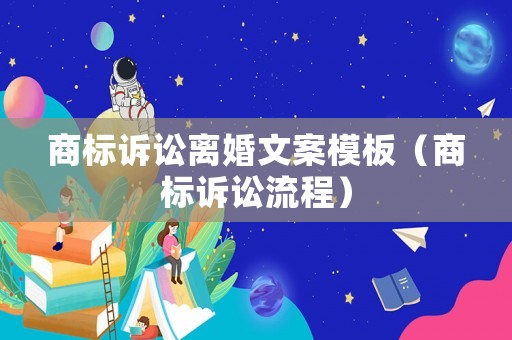 商標(biāo)訴訟離婚文案模板（商標(biāo)訴訟流程）