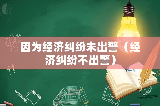 因為經濟糾紛未出警（經濟糾紛不出警）