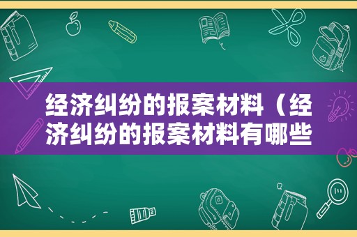 經濟糾紛的報案材料（經濟糾紛的報案材料有哪些）