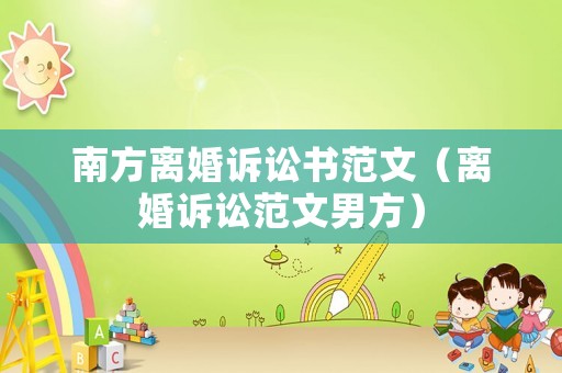 南方離婚訴訟書范文（離婚訴訟范文男方）