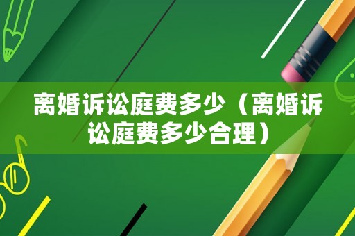 離婚訴訟庭費多少（離婚訴訟庭費多少合理）