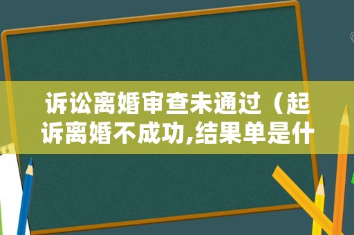 訴訟離婚審查未通過（起訴離婚不成功,結果單是什么）