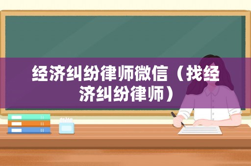 經濟糾紛律師微信（找經濟糾紛律師）