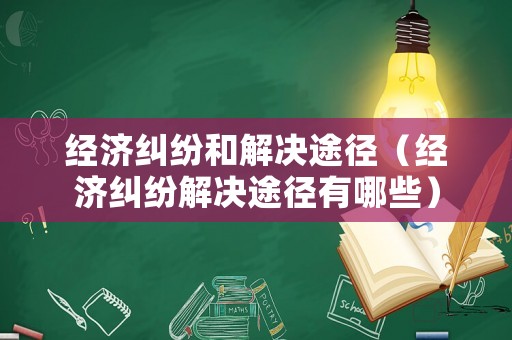經(jīng)濟(jì)糾紛和解決途徑（經(jīng)濟(jì)糾紛解決途徑有哪些）
