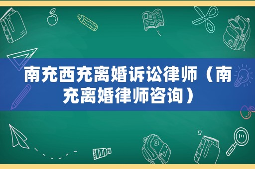 南充西充離婚訴訟律師（南充離婚律師咨詢）