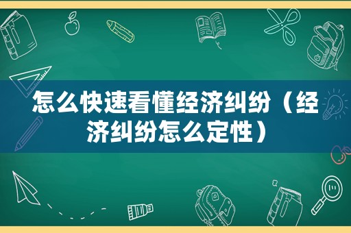 怎么快速看懂經濟糾紛（經濟糾紛怎么定性）