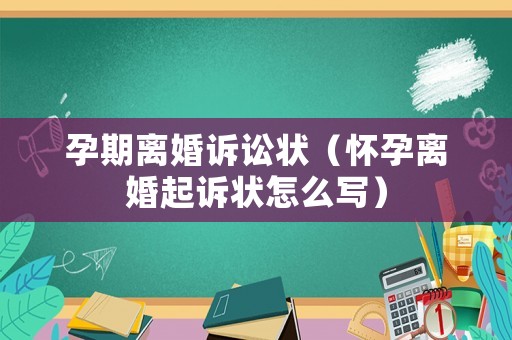 孕期離婚訴訟狀（懷孕離婚起訴狀怎么寫）