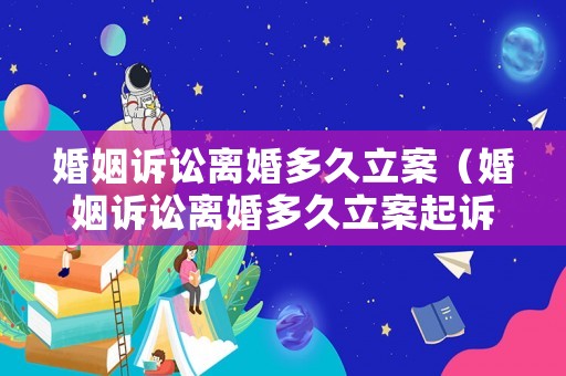 婚姻訴訟離婚多久立案（婚姻訴訟離婚多久立案起訴）