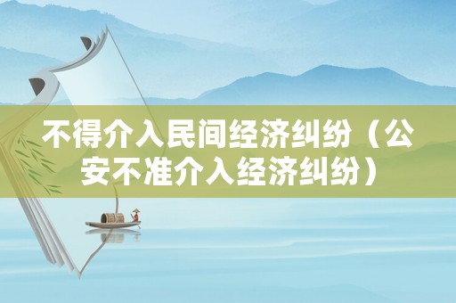 不得介入民間經濟糾紛（公安不準介入經濟糾紛）