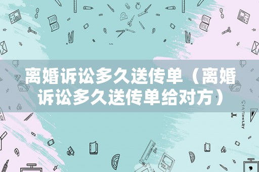 離婚訴訟多久送傳單（離婚訴訟多久送傳單給對方）