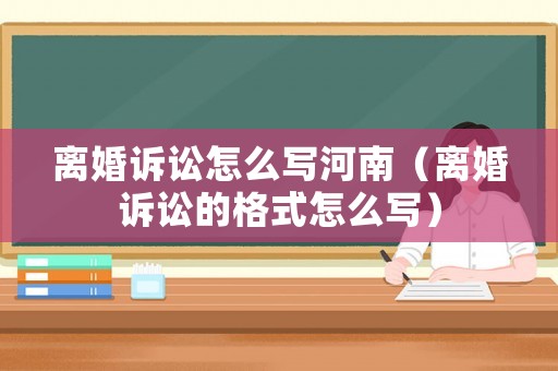 離婚訴訟怎么寫河南（離婚訴訟的格式怎么寫）