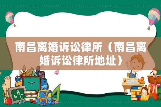 南昌離婚訴訟律所（南昌離婚訴訟律所地址）