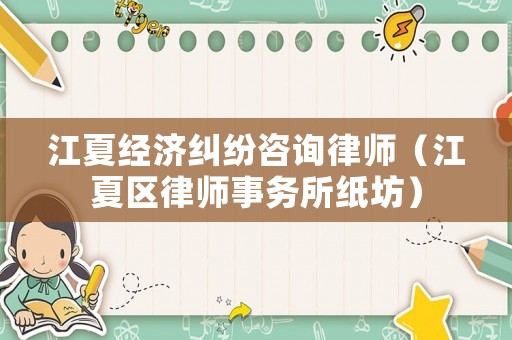 江夏經濟糾紛咨詢律師（江夏區律師事務所紙坊）